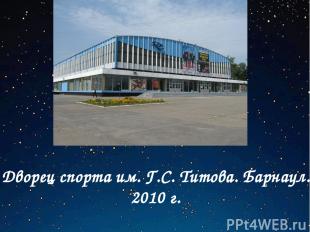Дворец спорта им. Г.С. Титова. Барнаул. 2010 г.