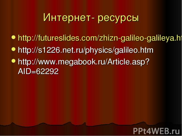 Интернет- ресурсы http://futureslides.com/zhizn-galileo-galileya.html http://s1226.net.ru/physics/galileo.htm http://www.megabook.ru/Article.asp?AID=62292