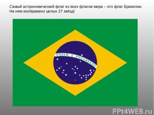 Самый астрономический флаг из всех флагов мира – это флаг Бразилии. На нем изобр