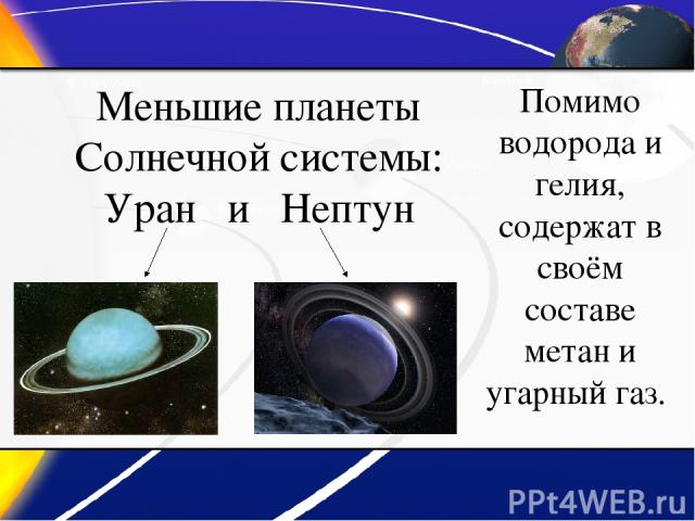 Меньшие планеты Солнечной системы: Уран и Нептун Помимо водорода и гелия, содержат в своём составе метан и угарный газ.