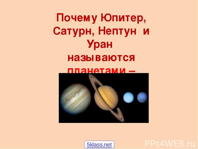 Почему Юпитер, Сатурн, Нептун и Уран называются планетами – гигантами? 5klass.net