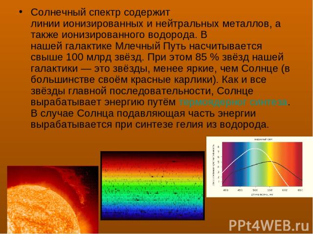 Солнечный спектр содержит линии ионизированных и нейтральных металлов, а также ионизированного водорода. В нашей галактике Млечный Путь насчитывается свыше 100 млрд звёзд. При этом 85 % звёзд нашей галактики — это звёзды, менее яркие, чем Солнце (в …