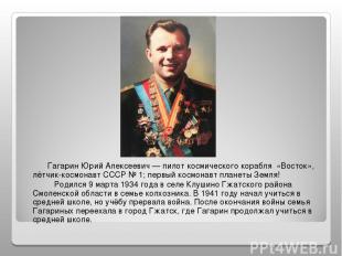 Гагарин Юрий Алексеевич — пилот космического корабля «Восток», лётчик-космонавт