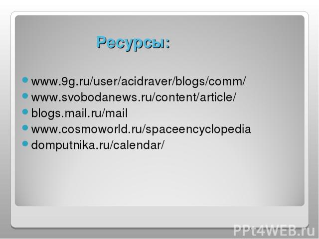 Ресурсы: www.9g.ru/user/acidraver/blogs/comm/ www.svobodanews.ru/content/article/ blogs.mail.ru/mail www.cosmoworld.ru/spaceencyclopedia domputnika.ru/calendar/