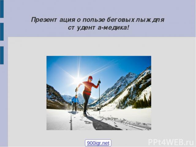 Презентация о пользе беговых лыж для студента-медика! 900igr.net