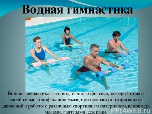 Водная гимнастика Водная гимнастика - это вид водного фитнеса, который ставит св