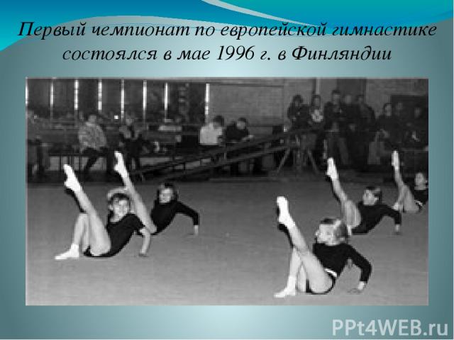 Первый чемпионат по европейской гимнастике состоялся в мае 1996 г. в Финляндии