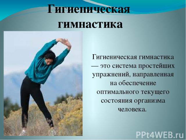 Гигиеническая гимнастика — это система простейших упражнений, направленная на обеспечение оптимального текущего состояния организма человека. Гигиеническая гимнастика
