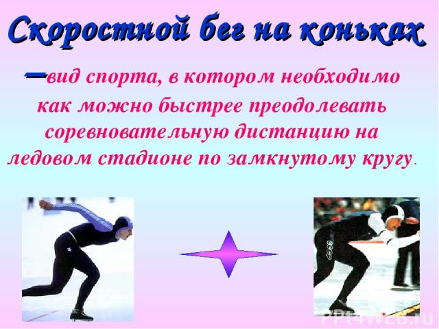 Скоростной бег на коньках – вид спорта, в котором необходимо как можно быстрее преодолевать соревновательную дистанцию на ледовом стадионе по замкнутому кругу.