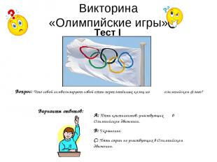 Викторина «Олимпийские игры» Тест I Вопрос: Что собой символизируют собой пять п