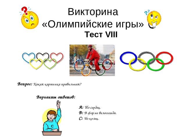 Викторина «Олимпийские игры» Тест VIII Вопрос: Какая картинка правильная? Варианты ответов: А: Из сердец. В: В форме велосипеда. С: Из колец. С