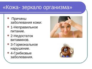 «Кожа- зеркало организма» Причины заболевания кожи: 1-Неправильное питание. 2-Не