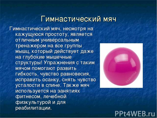 Гимнастический мяч Гимнастический мяч, несмотря на кажущуюся простоту, является отличным универсальным тренажером на все группы мышц, который действует даже на глубокие мышечные структуры! Упражнения с таким мячом помогают развить гибкость, чувство …