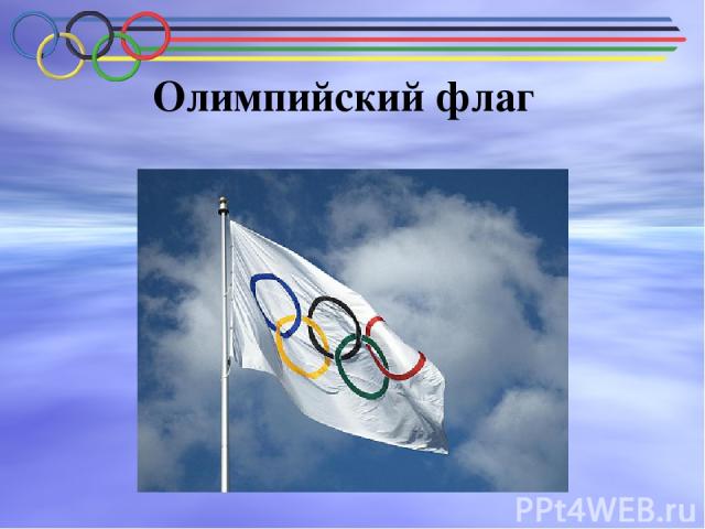Олимпийский флаг Олимпийский флаг - белое шёлковое полотнище с вышитыми на нём пятью переплетёнными кольцами голубого, чёрного, красного (верхний ряд), жёлтого и зелёного (нижний ряд) цветов.