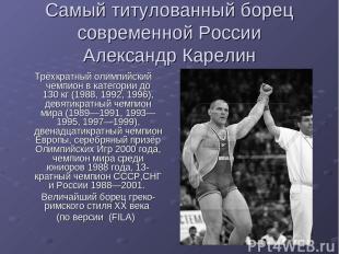 Самый титулованный борец современной России Александр Карелин Трёхкратный олимпи