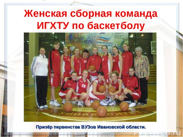 Женская сборная команда ИГХТУ по баскетболу Призёр первенства ВУЗов Ивановской области.