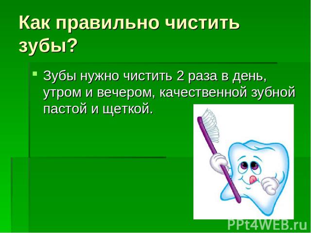 Как правильно чистить зубы? Зубы нужно чистить 2 раза в день, утром и вечером, качественной зубной пастой и щеткой.