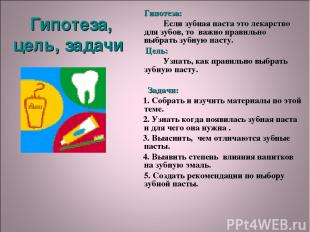 Гипотеза, цель, задачи Гипотеза: Если зубная паста это лекарство для зубов, то в