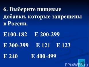 6. Выберите пищевые добавки, которые запрещены в России. Е100-182 Е 200-299 Е 30