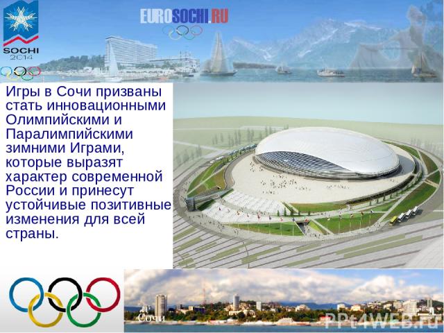 Игры в Сочи призваны стать инновационными Олимпийскими и Паралимпийскими зимними Играми, которые выразят характер современной России и принесут устойчивые позитивные изменения для всей страны.