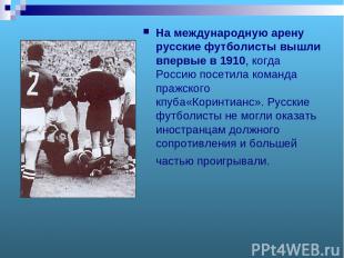 На международную арену русские футболисты вышли впервые в 1910, когда Россию пос