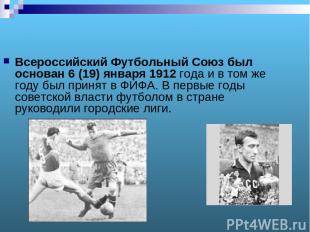 Всероссийский Футбольный Союз был основан 6 (19) января 1912 года и в том же год