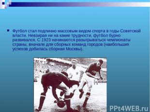 Футбол стал подлинно массовым видом спорта в годы Советской власти. Невзирая ни