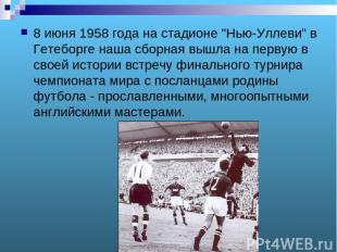 8 июня 1958 года на стадионе "Нью-Уллеви" в Гетеборге наша сборная вышла на перв