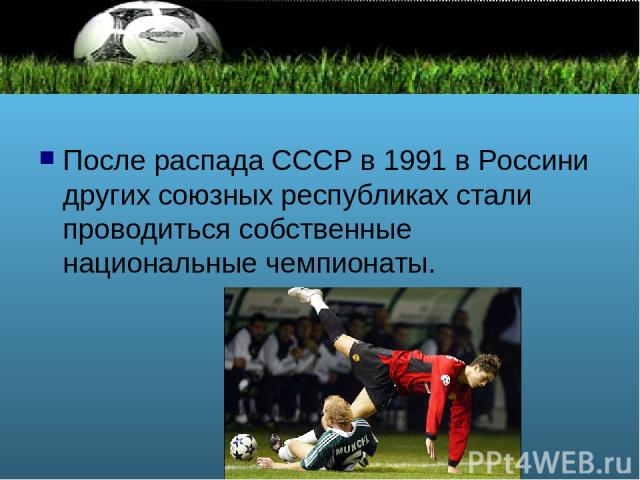 После распада СССР в 1991 в Россини других союзных республиках стали проводиться собственные национальные чемпионаты.