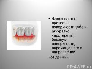 Флосс плотно прижать к поверхности зуба и аккуратно «протереть» боковую поверхно