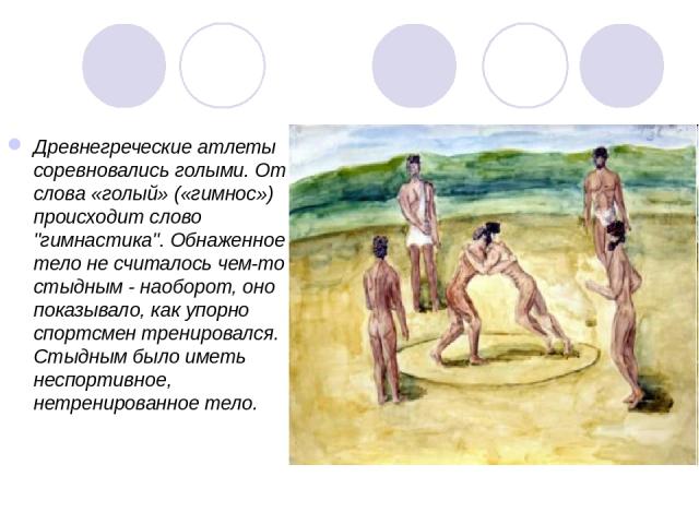 Древнегреческие атлеты соревновались голыми. От слова «голый» («гимнос») происходит слово 