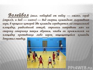 Волейбол (англ. volleyball от volley — «залп», «град (стрел)», и ball — «мяч») —