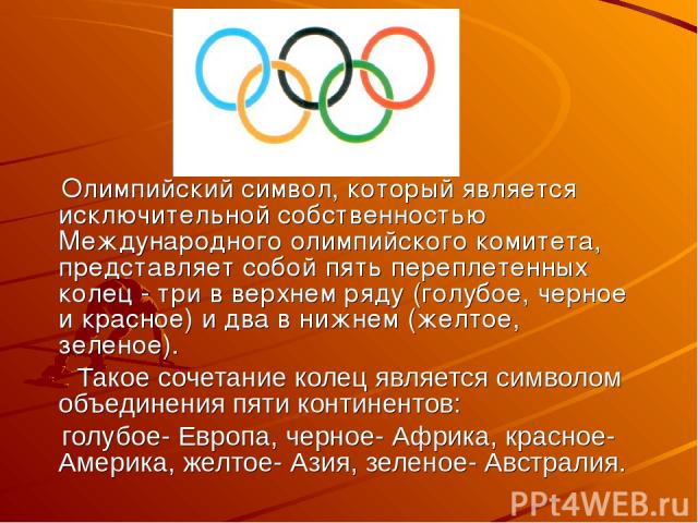 Олимпийский символ, который является исключительной собственностью Международного олимпийского комитета, представляет собой пять переплетенных колец - три в верхнем ряду (голубое, черное и красное) и два в нижнем (желтое, зеленое). Такое сочетание к…