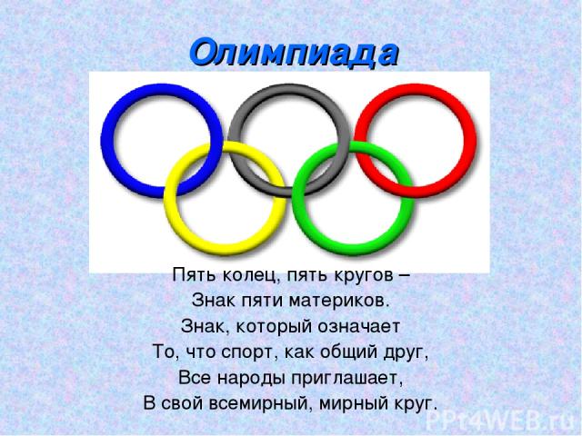 Олимпиада Пять колец, пять кругов – Знак пяти материков. Знак, который означает То, что спорт, как общий друг, Все народы приглашает, В свой всемирный, мирный круг.
