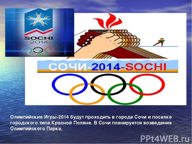 Олимпийские Игры-2014 будут проходить в городе Сочи и поселке городского типа Красной Поляне. В Сочи планируется возведение Олимпийского Парка.