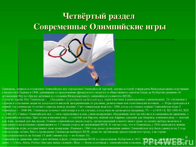 Четвёртый раздел Современные Олимпийские игры * Принципы, правила и положения Олимпийских игр определены Олимпийской хартией, основы которой утверждены Международным спортивным конгрессом в Париже в 1894, принявшим по предложению французского педаго…
