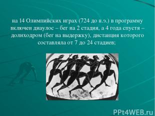 на 14 Олимпийских играх (724 до н.э.) в программу включен диаулос – бег на 2 ста