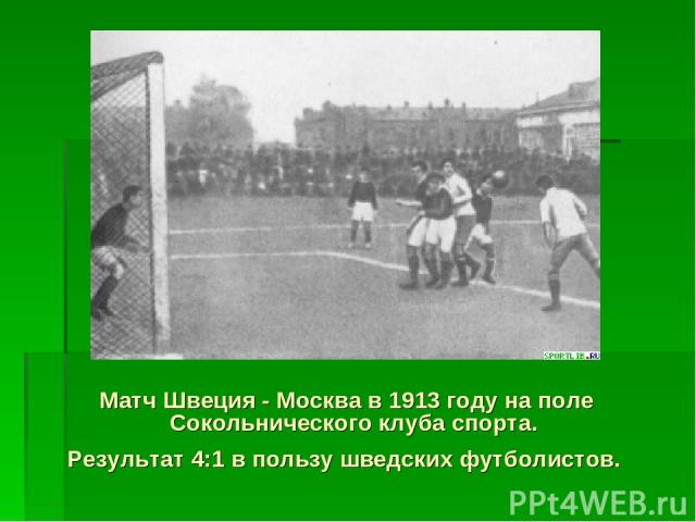 Матч Швеция - Москва в 1913 году на поле Сокольнического клуба спорта. Результат 4:1 в пользу шведских футболистов.
