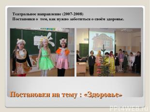 Постановки на тему : «Здоровье» Театральное направление (2007-2008) Постановки о