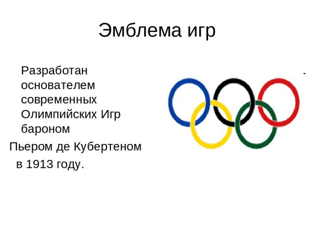 Эмблема игр Разработан основателем современных Олимпийских Игр бароном Пьером де Кубертеном в 1913 году.