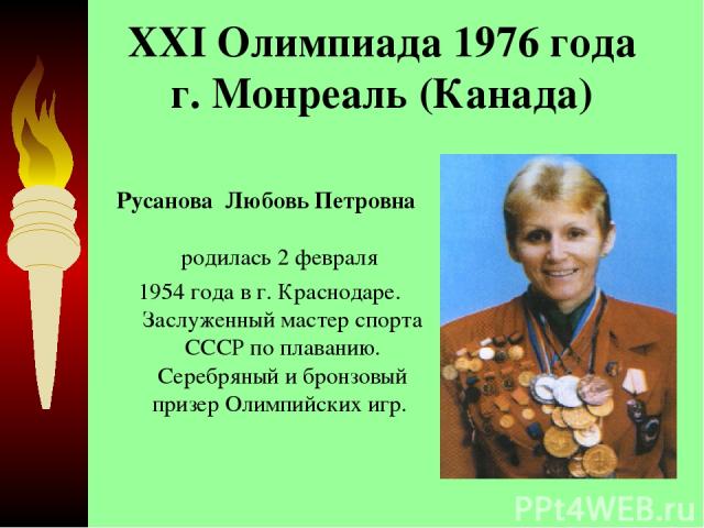 XXI Олимпиада 1976 года г. Монреаль (Канада)  Русанова  Любовь Петровна  родилась 2 февраля 1954 года в г. Краснодаре. Заслуженный мастер спорта СССР по плаванию. Серебряный и бронзовый призер Олимпийских игр. 