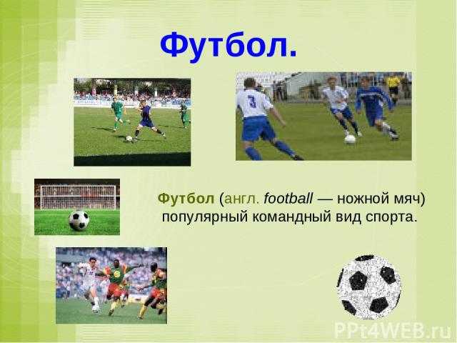 Футбол. Футбол (англ. football — ножной мяч) популярный командный вид спорта.