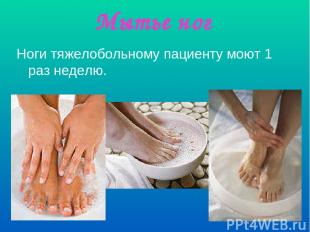 Мытье ног Ноги тяжелобольному пациенту моют 1 раз неделю.
