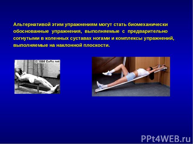 Альтернативой этим упражнениям могут стать биомеханически обоснованные упражнения, выполняемые с предварительно согнутыми в коленных суставах ногами и комплексы упражнений, выполняемые на наклонной плоскости.