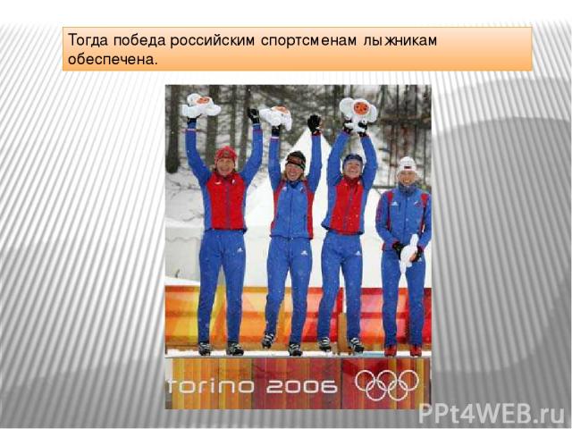 Тогда победа российским спортсменам лыжникам обеспечена.