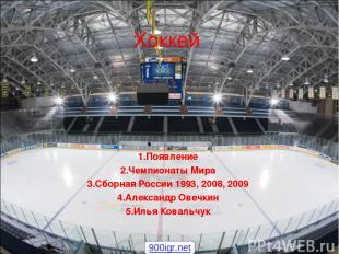Хоккей 1.Появление 2.Чемпионаты Мира 3.Сборная России 1993, 2008, 2009 4.Алексан