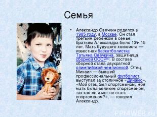 Семья Александр Овечкин родился в 1985 году, в Москве. Он стал третьим ребёнком