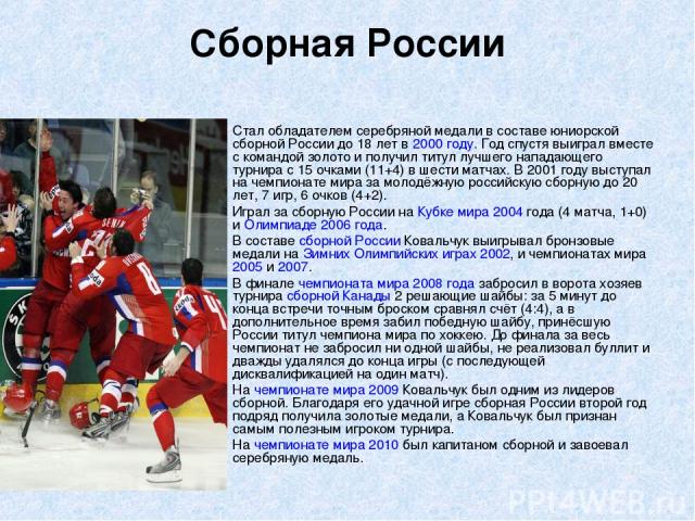 Сборная России Стал обладателем серебряной медали в составе юниорской сборной России до 18 лет в 2000 году. Год спустя выиграл вместе с командой золото и получил титул лучшего нападающего турнира с 15 очками (11+4) в шести матчах. В 2001 году выступ…