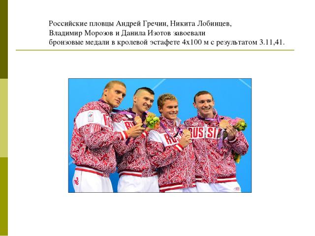 Российские пловцы Андрей Гречин, Никита Лобинцев, Владимир Морозов и Данила Изотов завоевали бронзовые медали в кролевой эстафете 4х100 м с результатом 3.11,41.