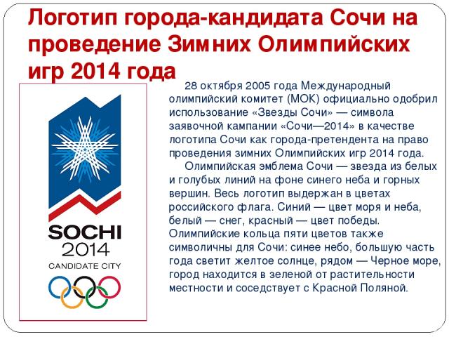 Логотип города-кандидата Сочи на проведение Зимних Олимпийских игр 2014 года 28 октября 2005 года Международный олимпийский комитет (МОК) официально одобрил использование «Звезды Сочи» — символа заявочной кампании «Сочи—2014» в качестве логотипа Соч…